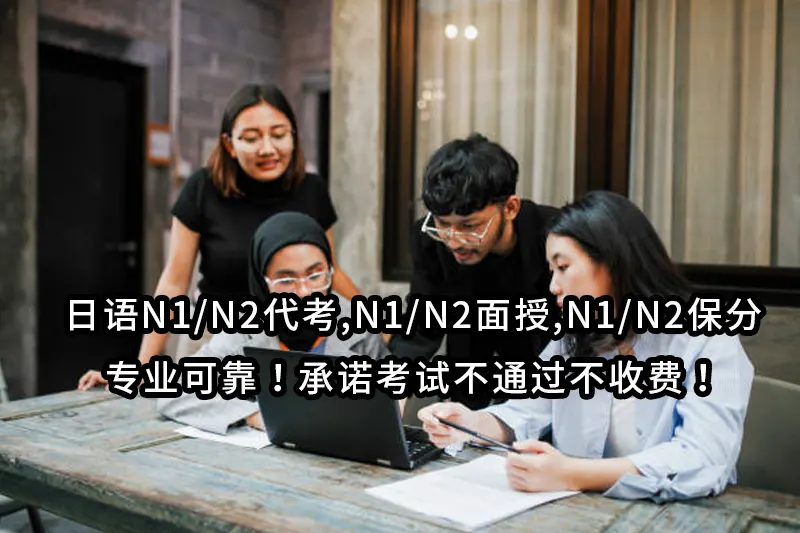 日语N1/N2代考,N1/N2面授,N1/N2保分✅专业可靠！承诺考试不通过不收费！