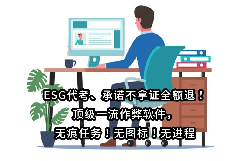 ESG代考✅承诺不拿证无限考！✅顶级一流作弊软件，无痕任务无图标无进程